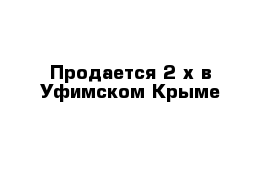 Продается 2-х в Уфимском Крыме